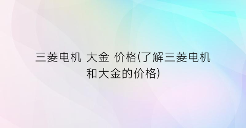 三菱电机 大金 价格(了解三菱电机和大金的价格)